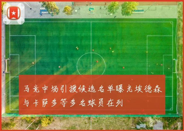 马竞中场引援候选名单曝光埃德森与卡萨多等多名球员在列