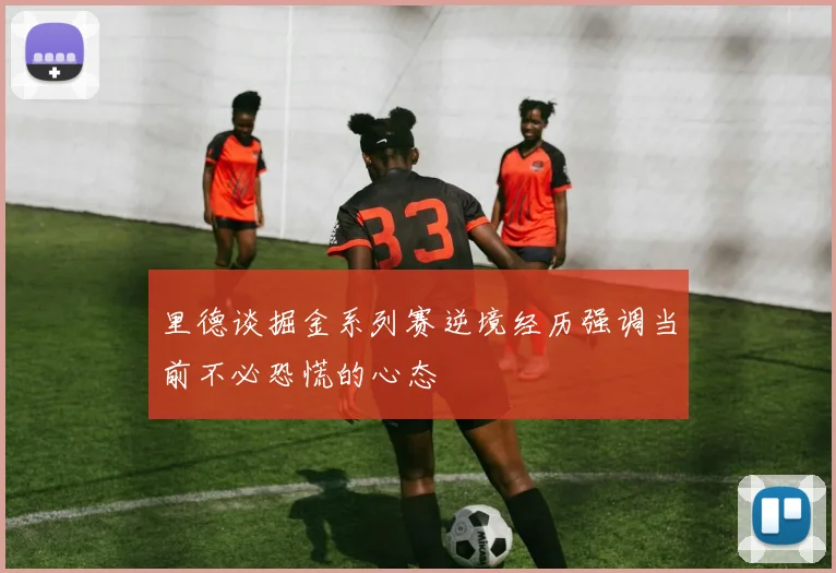 里德谈掘金系列赛逆境经历强调当前不必恐慌的心态
