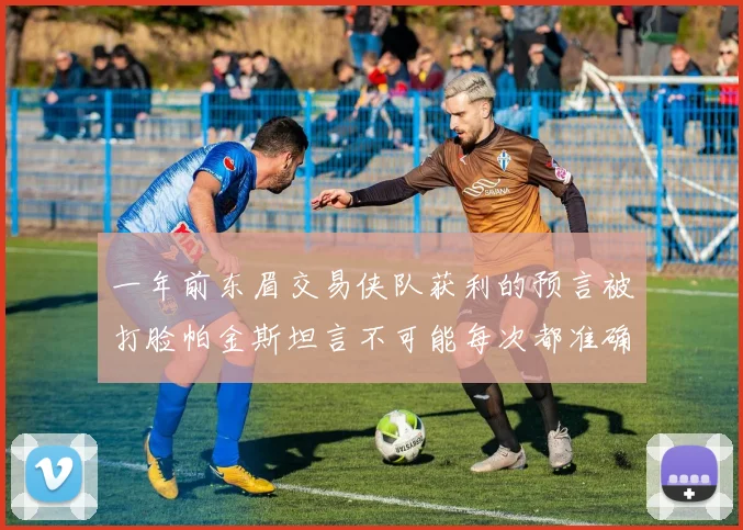 一年前东眉交易侠队获利的预言被打脸帕金斯坦言不可能每次都准确