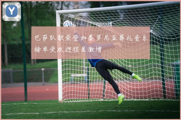巴萨队歌荣登加泰罗尼亚葬礼音乐榜单受欢迎程度激增